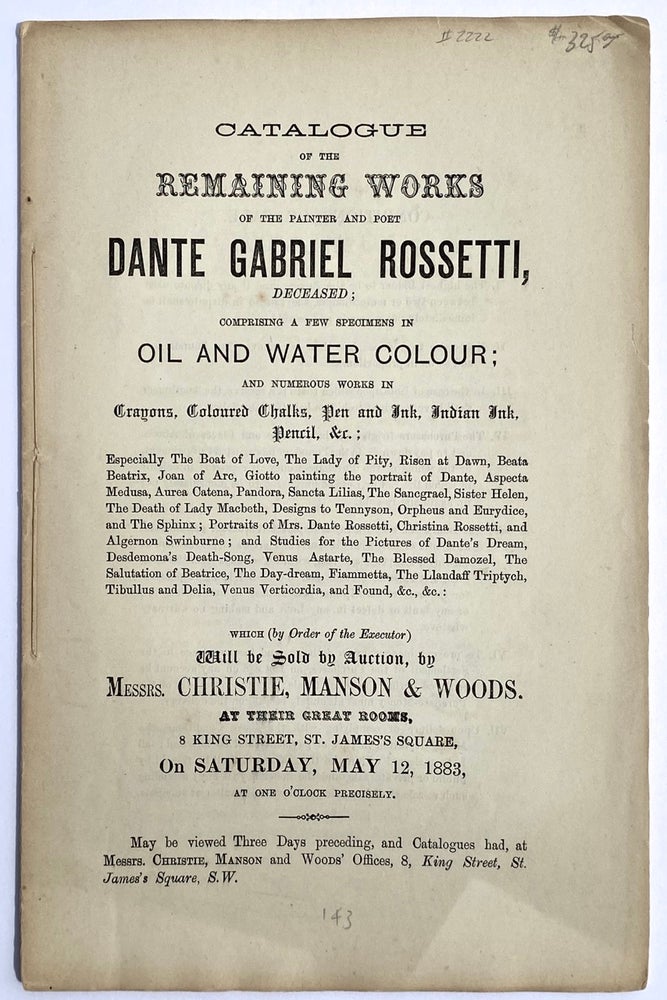 Item #2222 [Rossetti, Dante Gabriel] Catalogue of the Remaining Works of the Painter and Poet Dante Gabriel Rossetti, Deceased; Comprising a few specimens in oil and water color; and numerous works in Crayons, Colored Chalks, Pen and Ink, Indian Ink, Pencil, etc. Dante Gabriel Rossetti.